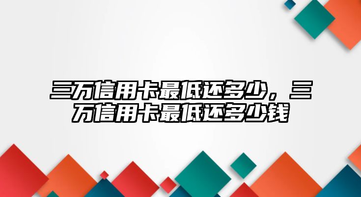 三萬(wàn)信用卡最低還多少，三萬(wàn)信用卡最低還多少錢