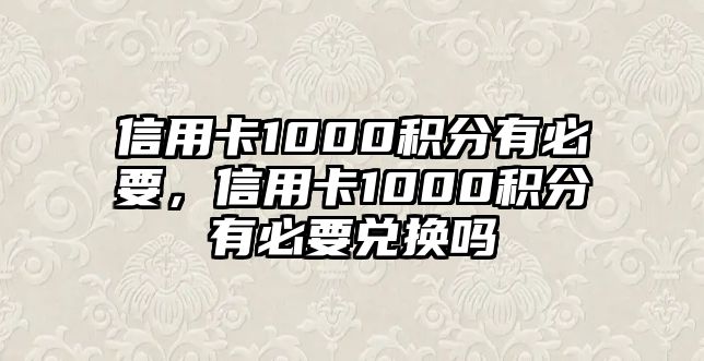 信用卡1000積分有必要，信用卡1000積分有必要兌換嗎