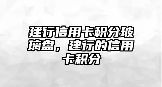 建行信用卡積分玻璃盤，建行的信用卡積分