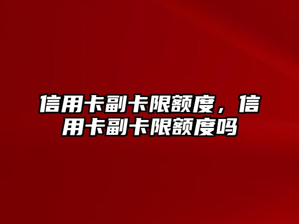 信用卡副卡限額度，信用卡副卡限額度嗎