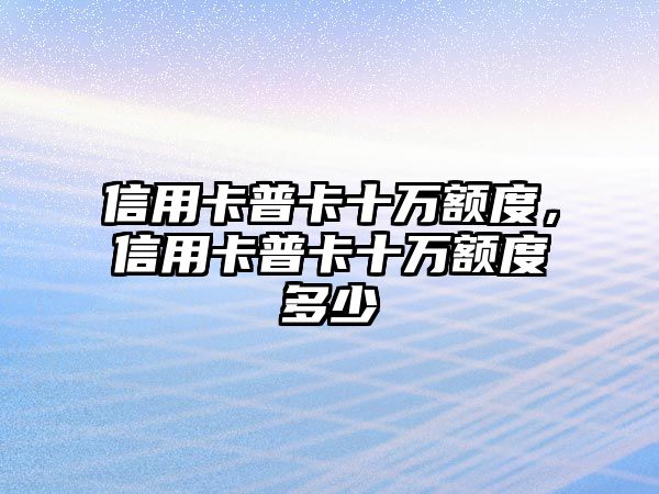 信用卡普卡十萬額度，信用卡普卡十萬額度多少