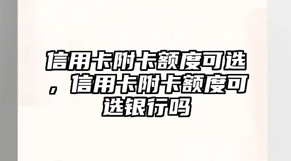 信用卡附卡額度可選，信用卡附卡額度可選銀行嗎