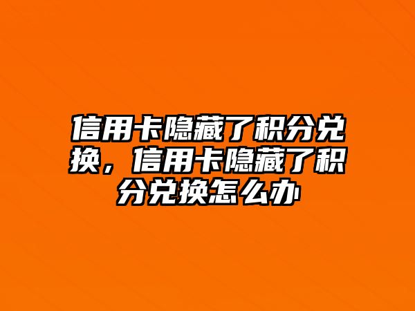 信用卡隱藏了積分兌換，信用卡隱藏了積分兌換怎么辦