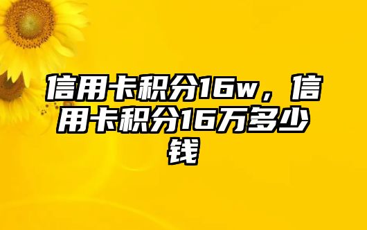 信用卡積分16w，信用卡積分16萬多少錢