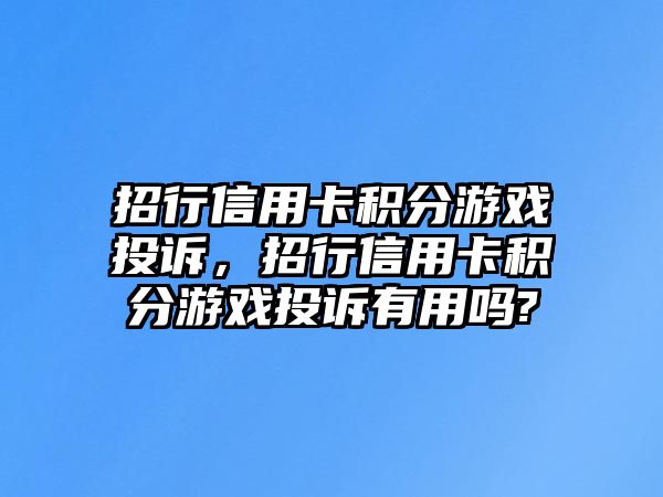 招行信用卡積分游戲投訴，招行信用卡積分游戲投訴有用嗎?