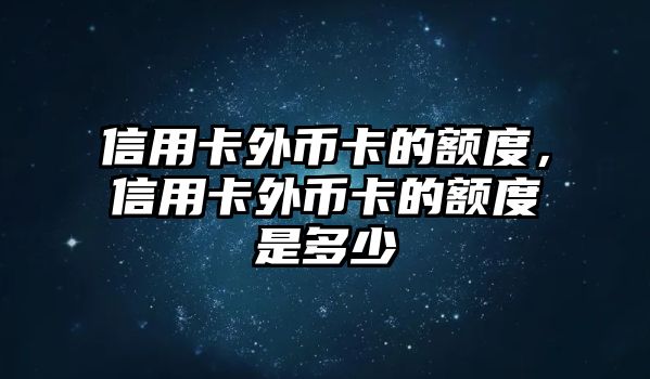 信用卡外幣卡的額度，信用卡外幣卡的額度是多少