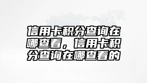 信用卡積分查詢在哪查看，信用卡積分查詢在哪查看的