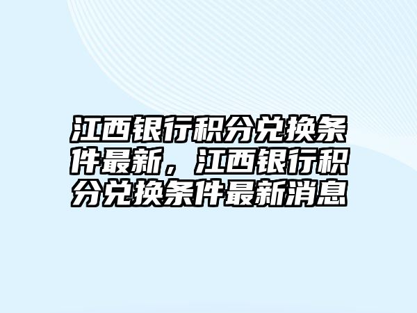 江西銀行積分兌換條件最新，江西銀行積分兌換條件最新消息