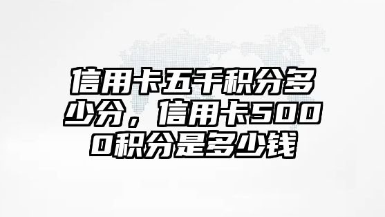 信用卡五千積分多少分，信用卡5000積分是多少錢