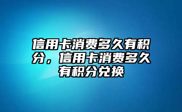 信用卡消費多久有積分，信用卡消費多久有積分兌換