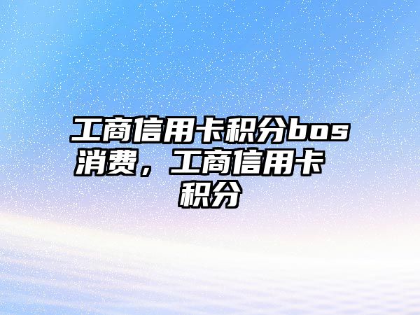 工商信用卡積分bos消費，工商信用卡 積分