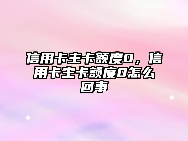 信用卡主卡額度0，信用卡主卡額度0怎么回事