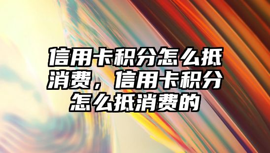 信用卡積分怎么抵消費(fèi)，信用卡積分怎么抵消費(fèi)的