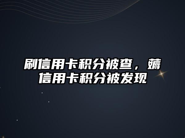 刷信用卡積分被查，薅信用卡積分被發(fā)現(xiàn)