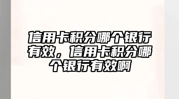 信用卡積分哪個銀行有效，信用卡積分哪個銀行有效啊