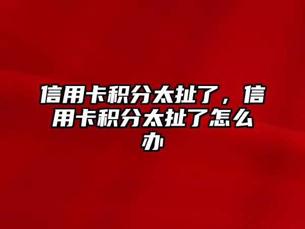 信用卡積分太扯了，信用卡積分太扯了怎么辦