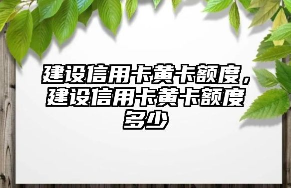 建設信用卡黃卡額度，建設信用卡黃卡額度多少