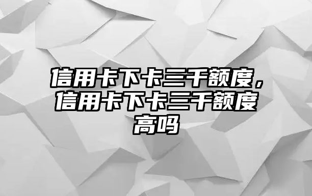 信用卡下卡三千額度，信用卡下卡三千額度高嗎