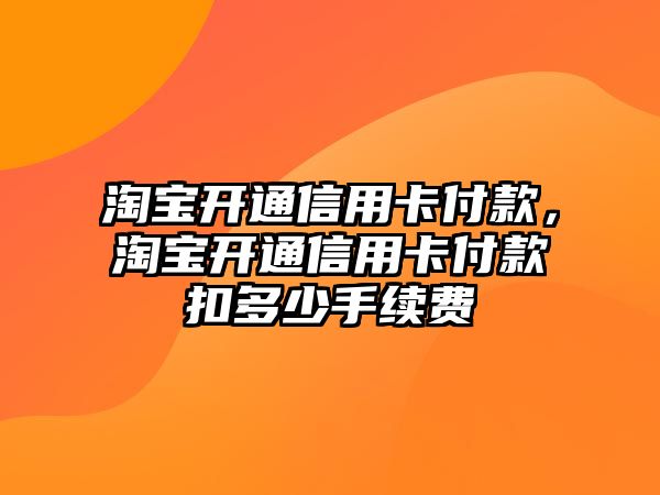 淘寶開通信用卡付款，淘寶開通信用卡付款扣多少手續(xù)費(fèi)