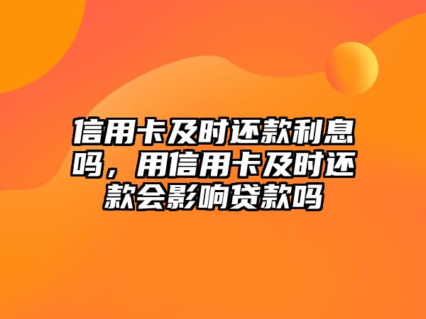 信用卡及時還款利息嗎，用信用卡及時還款會影響貸款嗎