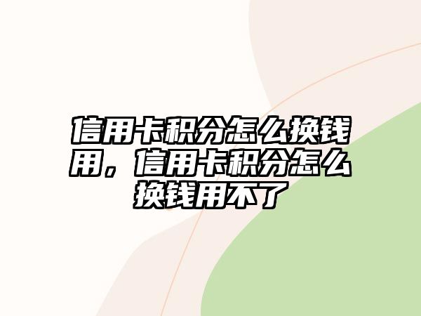 信用卡積分怎么換錢用，信用卡積分怎么換錢用不了