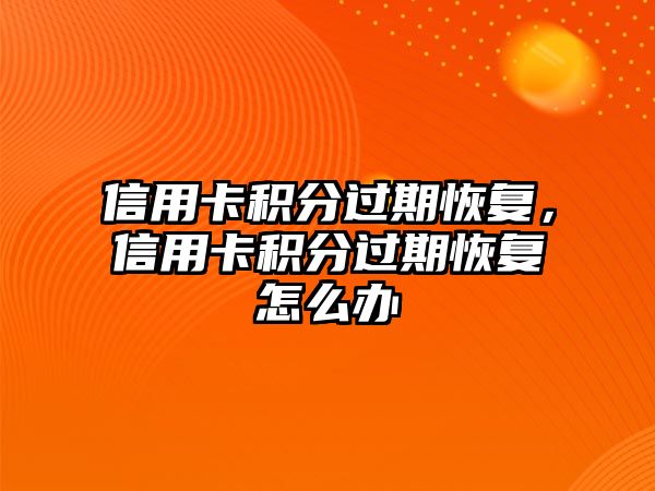 信用卡積分過期恢復，信用卡積分過期恢復怎么辦