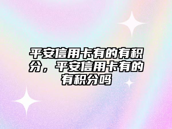 平安信用卡有的有積分，平安信用卡有的有積分嗎