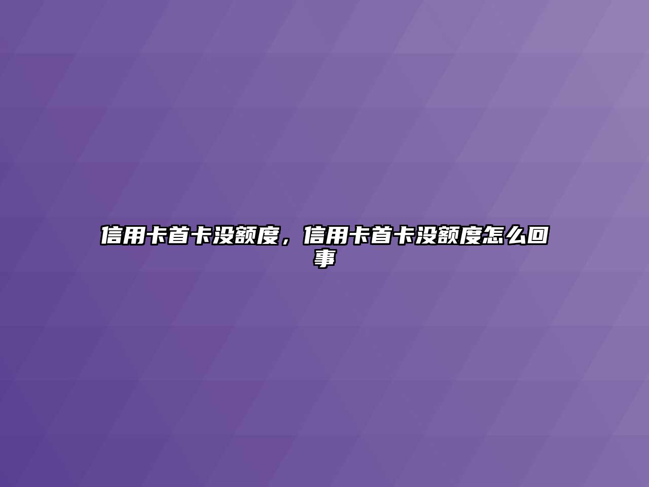 信用卡首卡沒額度，信用卡首卡沒額度怎么回事