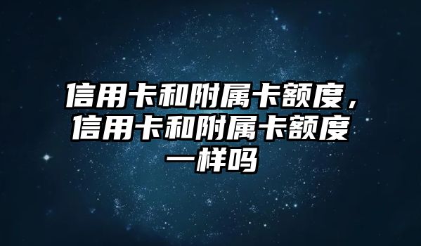 信用卡和附屬卡額度，信用卡和附屬卡額度一樣嗎