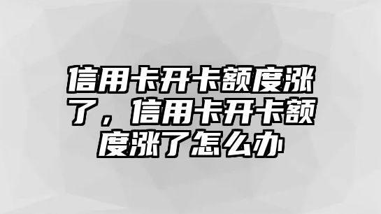 信用卡開卡額度漲了，信用卡開卡額度漲了怎么辦