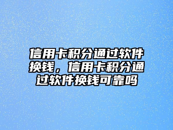 信用卡積分通過(guò)軟件換錢，信用卡積分通過(guò)軟件換錢可靠嗎