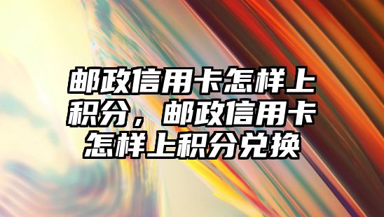 郵政信用卡怎樣上積分，郵政信用卡怎樣上積分兌換