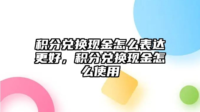 積分兌換現(xiàn)金怎么表達更好，積分兌換現(xiàn)金怎么使用