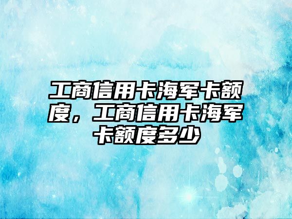 工商信用卡海軍卡額度，工商信用卡海軍卡額度多少