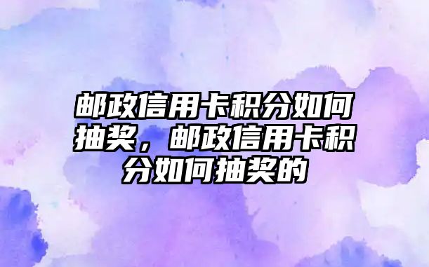 郵政信用卡積分如何抽獎，郵政信用卡積分如何抽獎的