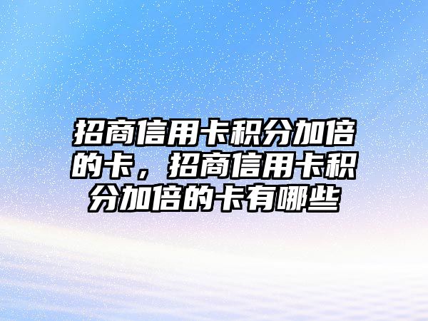 招商信用卡積分加倍的卡，招商信用卡積分加倍的卡有哪些