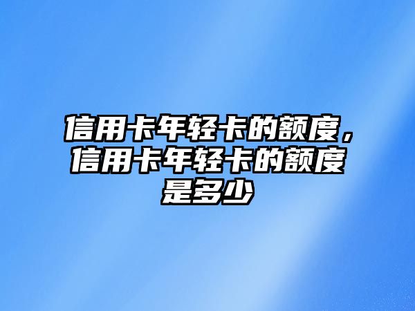 信用卡年輕卡的額度，信用卡年輕卡的額度是多少