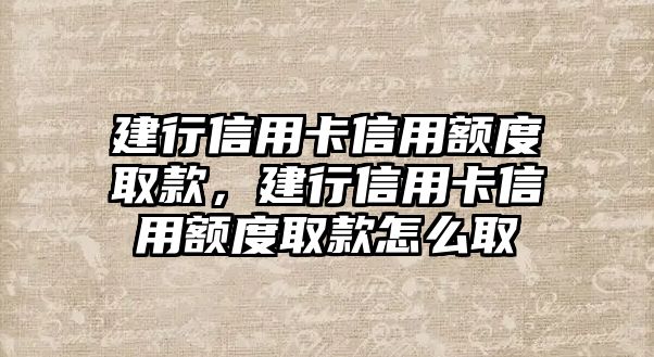 建行信用卡信用額度取款，建行信用卡信用額度取款怎么取