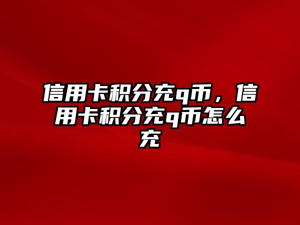 信用卡積分充q幣，信用卡積分充q幣怎么充