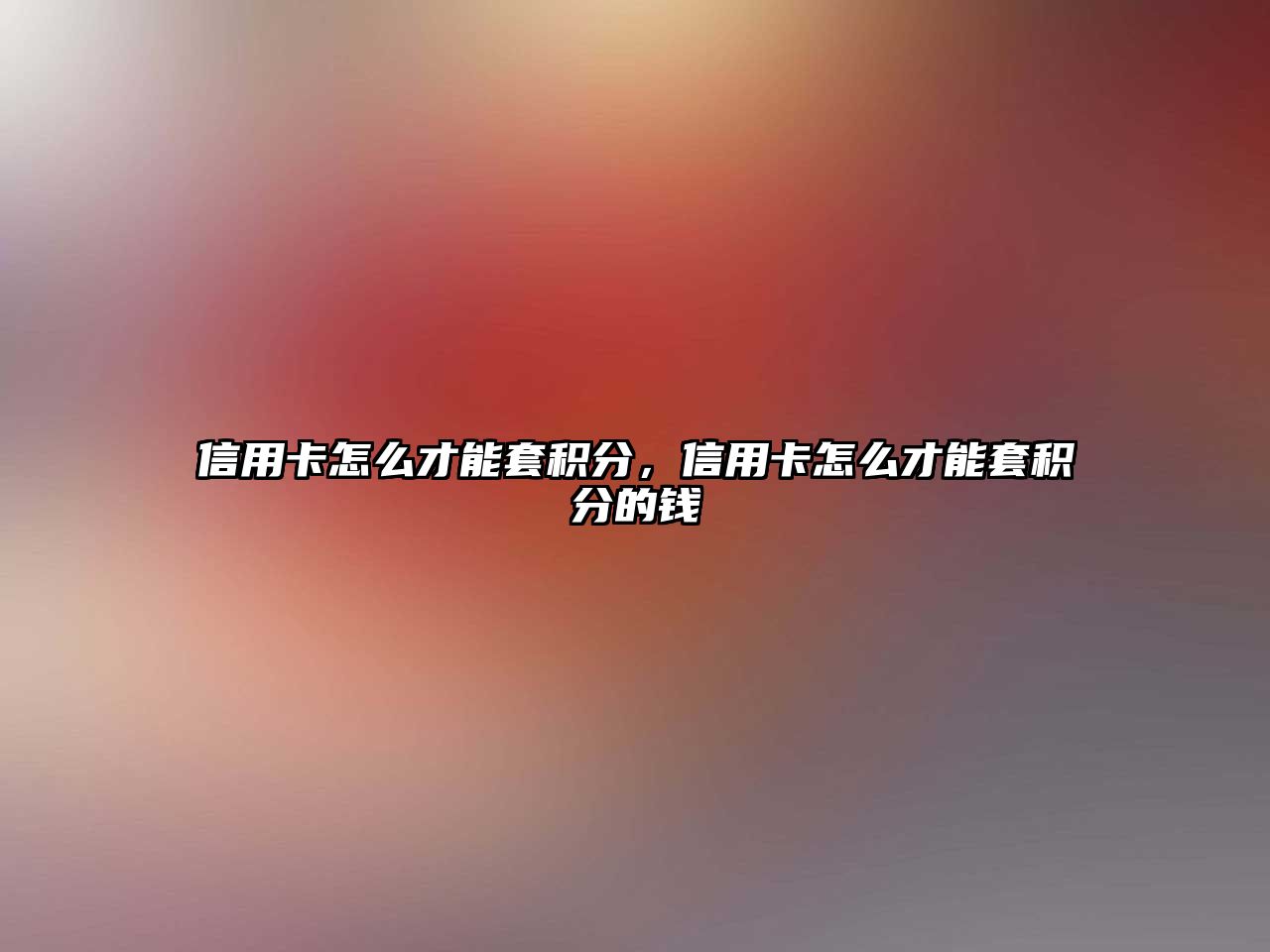 信用卡怎么才能套積分，信用卡怎么才能套積分的錢