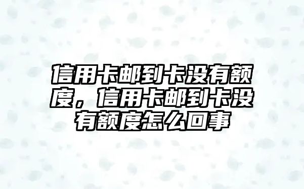 信用卡郵到卡沒有額度，信用卡郵到卡沒有額度怎么回事