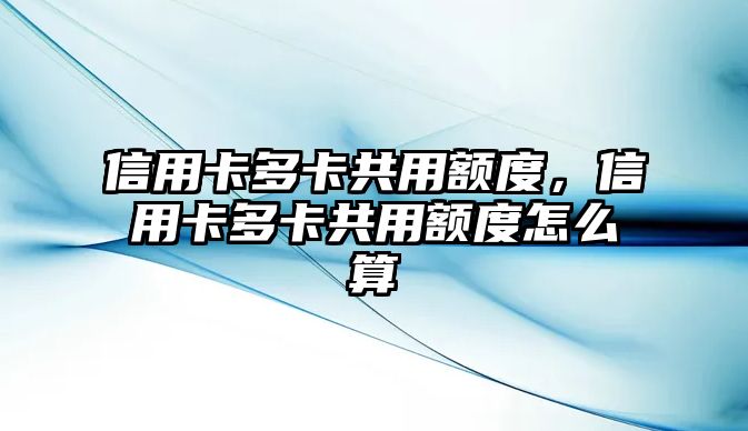 信用卡多卡共用額度，信用卡多卡共用額度怎么算