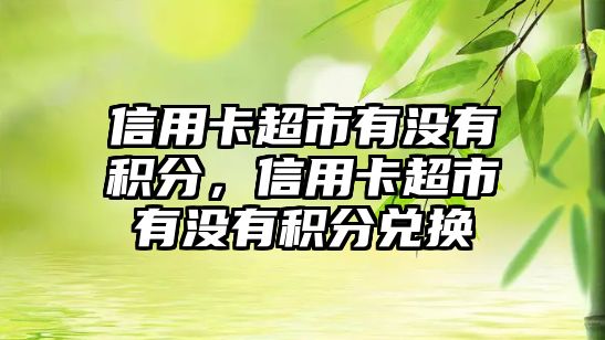 信用卡超市有沒有積分，信用卡超市有沒有積分兌換