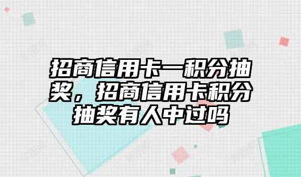 招商信用卡一積分抽獎，招商信用卡積分抽獎有人中過嗎