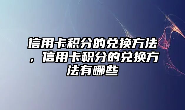 信用卡積分的兌換方法，信用卡積分的兌換方法有哪些