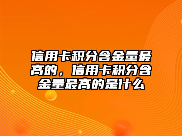 信用卡積分含金量最高的，信用卡積分含金量最高的是什么