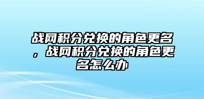 戰網積分兌換的角色更名，戰網積分兌換的角色更名怎么辦