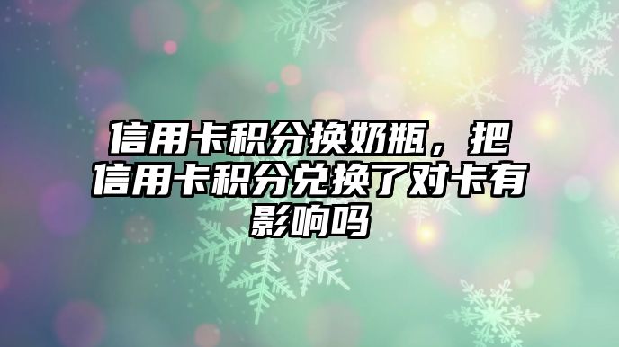 信用卡積分換奶瓶，把信用卡積分兌換了對卡有影響嗎