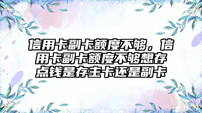 信用卡副卡額度不夠，信用卡副卡額度不夠想存點(diǎn)錢是存主卡還是副卡