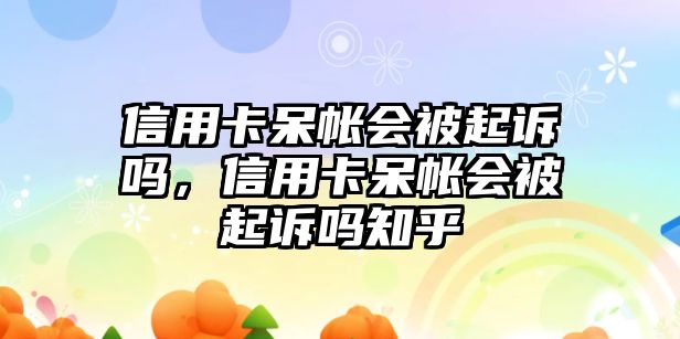 信用卡呆帳會(huì)被起訴嗎，信用卡呆帳會(huì)被起訴嗎知乎